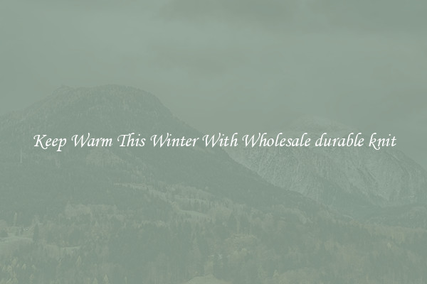 Keep Warm This Winter With Wholesale durable knit