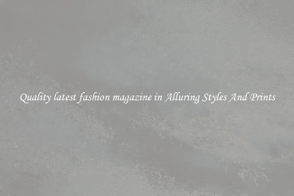 Quality latest fashion magazine in Alluring Styles And Prints