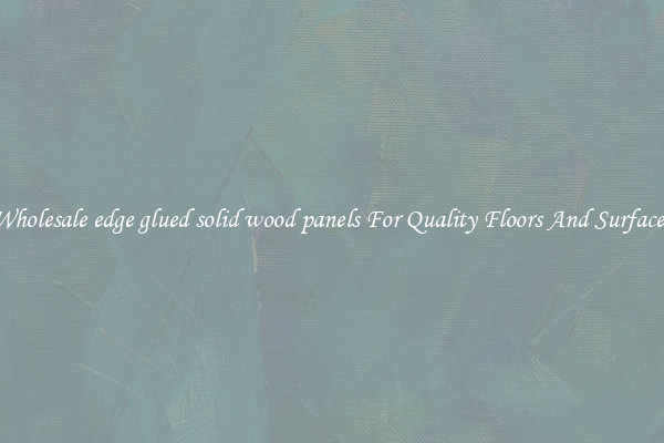 Wholesale edge glued solid wood panels For Quality Floors And Surfaces