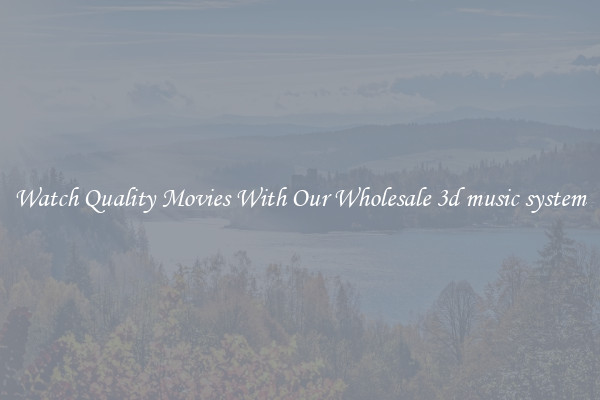 Watch Quality Movies With Our Wholesale 3d music system