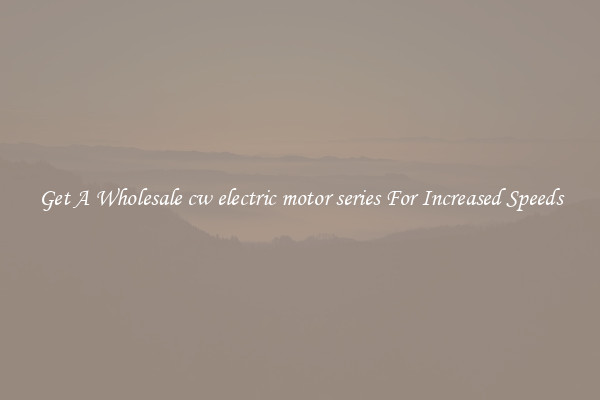 Get A Wholesale cw electric motor series For Increased Speeds