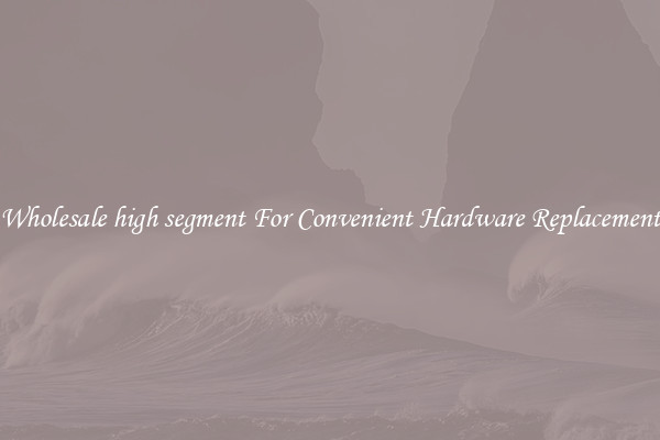 Wholesale high segment For Convenient Hardware Replacement