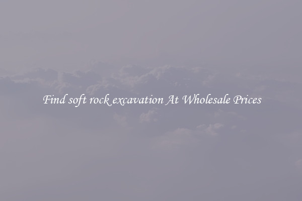 Find soft rock excavation At Wholesale Prices