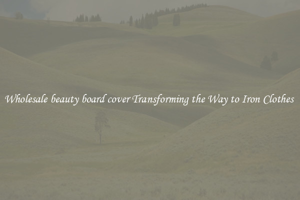 Wholesale beauty board cover Transforming the Way to Iron Clothes 