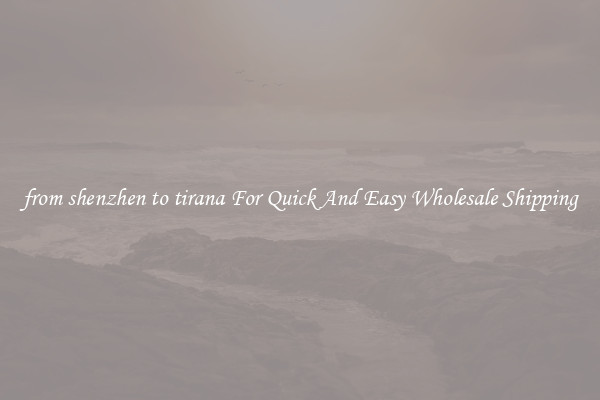 from shenzhen to tirana For Quick And Easy Wholesale Shipping