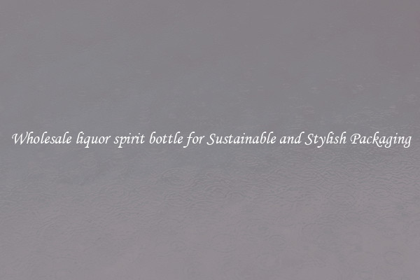 Wholesale liquor spirit bottle for Sustainable and Stylish Packaging