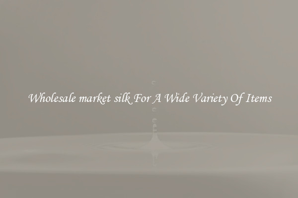 Wholesale market silk For A Wide Variety Of Items