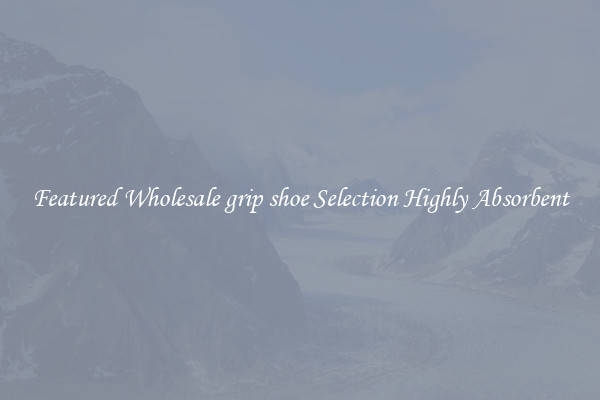 Featured Wholesale grip shoe Selection Highly Absorbent
