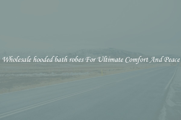 Wholesale hooded bath robes For Ultimate Comfort And Peace
