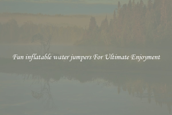 Fun inflatable water jumpers For Ultimate Enjoyment